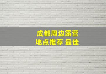 成都周边露营地点推荐 最佳